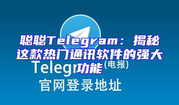 聪聪Telegram：揭秘这款热门通讯软件的强大功能