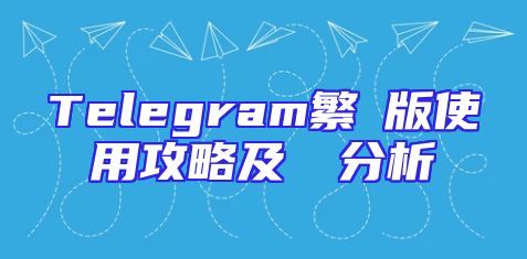 Telegram繁體版使用攻略及優點分析