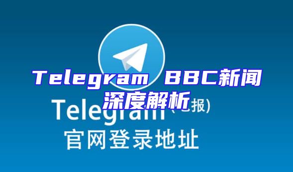 Telegram BBC新闻深度解析