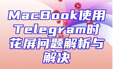 MacBook使用Telegram时花屏问题解析与解决
