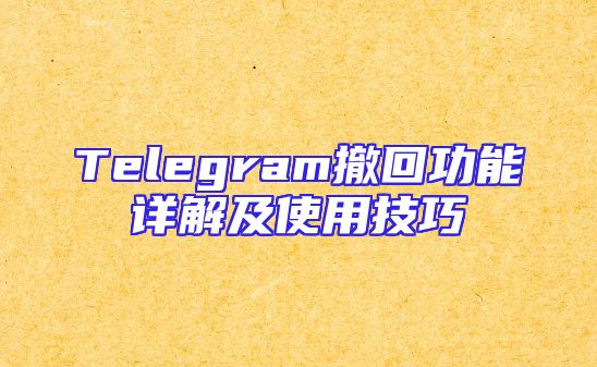 Telegram撤回功能详解及使用技巧