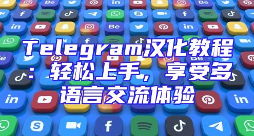 Telegram汉化教程：轻松上手，享受多语言交流体验