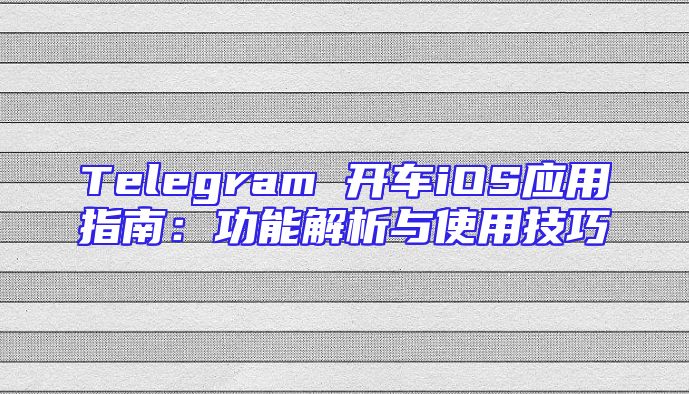 Telegram 开车iOS应用指南：功能解析与使用技巧