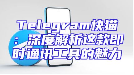 Telegram快猫：深度解析这款即时通讯工具的魅力