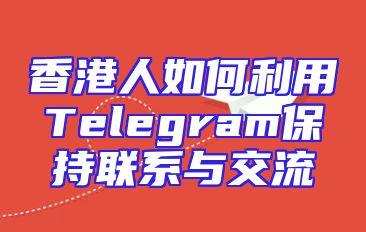 香港人如何利用Telegram保持联系与交流