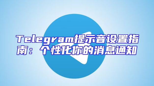 Telegram提示音设置指南：个性化你的消息通知