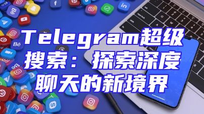 Telegram超级搜索：探索深度聊天的新境界