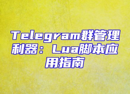 Telegram群管理利器：Lua脚本应用指南