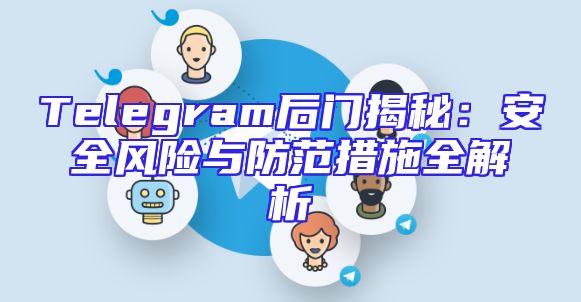 Telegram后门揭秘：安全风险与防范措施全解析