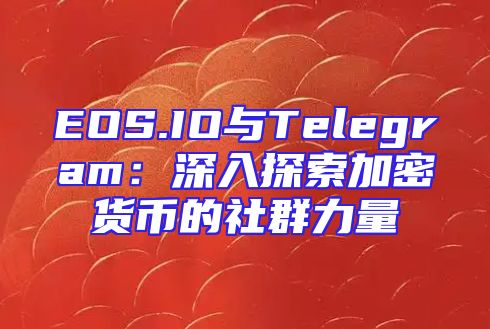EOS.IO与Telegram：深入探索加密货币的社群力量