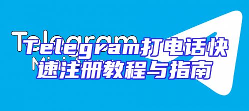 Telegram打电话快速注册教程与指南