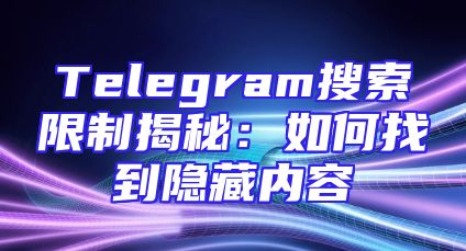 Telegram搜索限制揭秘：如何找到隐藏内容