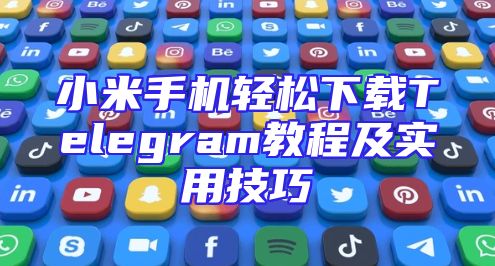 小米手机轻松下载Telegram教程及实用技巧
