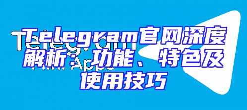 Telegram官网深度解析：功能、特色及使用技巧