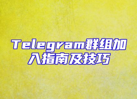 Telegram群组加入指南及技巧