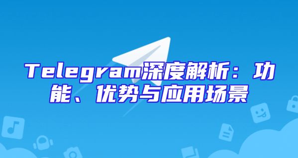 Telegram深度解析：功能、优势与应用场景