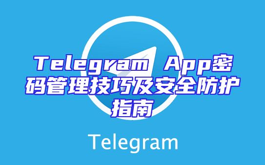 Telegram App密码管理技巧及安全防护指南