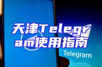 天津Telegram使用指南