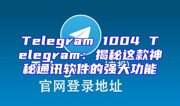 Telegram 1004 Telegram：揭秘这款神秘通讯软件的强大功能