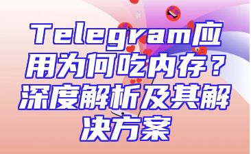 Telegram应用为何吃内存？深度解析及其解决方案
