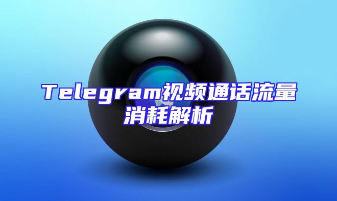 Telegram视频通话流量消耗解析