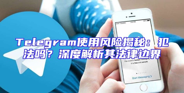 Telegram使用风险揭秘：犯法吗？深度解析其法律边界