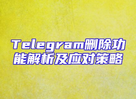 Telegram删除功能解析及应对策略