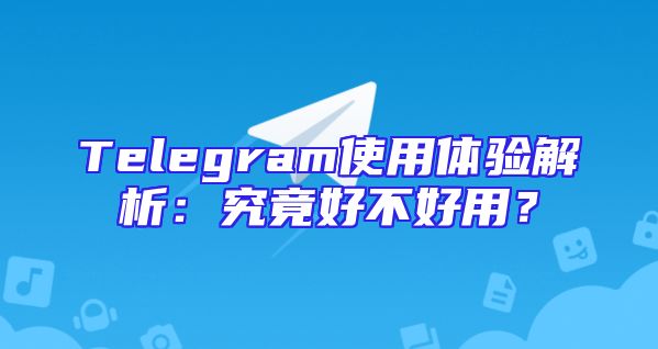 Telegram使用体验解析：究竟好不好用？