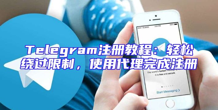 Telegram注册教程：轻松绕过限制，使用代理完成注册
