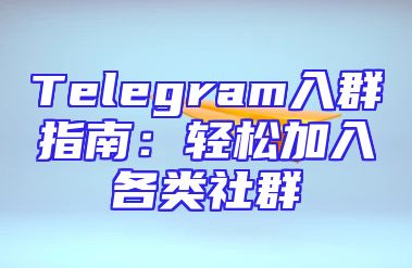 Telegram入群指南：轻松加入各类社群