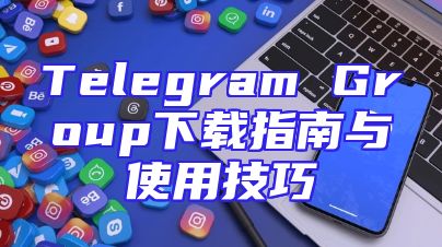 Telegram Group下载指南与使用技巧