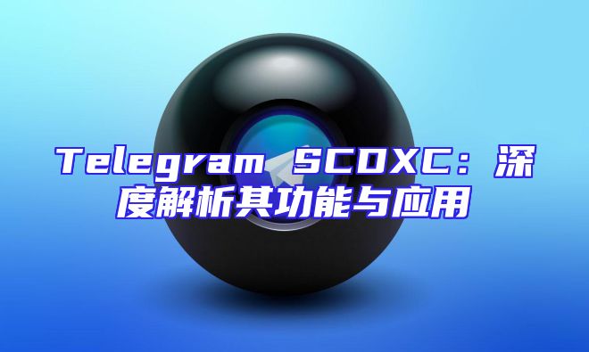 Telegram SCDXC：深度解析其功能与应用
