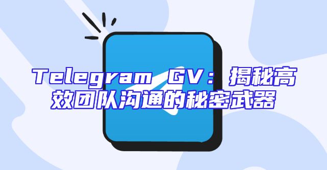Telegram GV：揭秘高效团队沟通的秘密武器