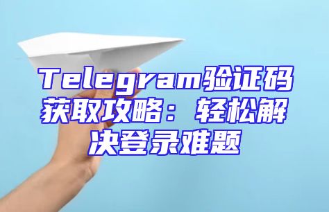 Telegram验证码获取攻略：轻松解决登录难题
