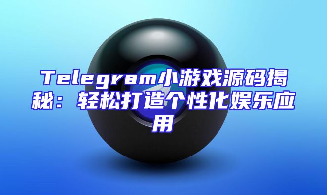Telegram小游戏源码揭秘：轻松打造个性化娱乐应用