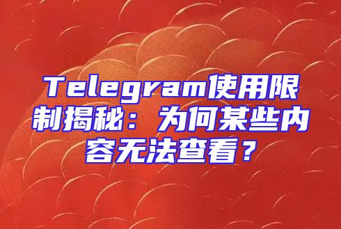 Telegram使用限制揭秘：为何某些内容无法查看？
