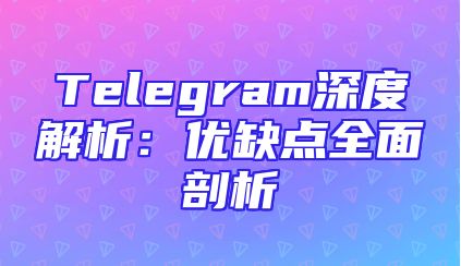 Telegram深度解析：优缺点全面剖析
