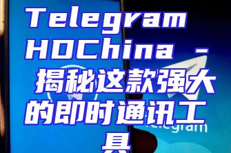 Telegram HDChina - 揭秘这款强大的即时通讯工具