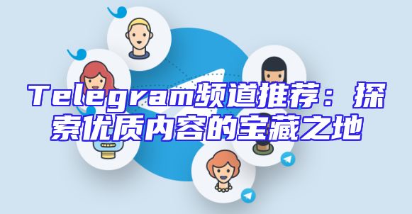 Telegram频道推荐：探索优质内容的宝藏之地