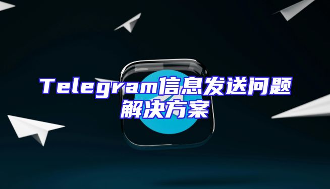 Telegram信息发送问题解决方案