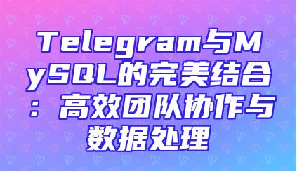 Telegram与MySQL的完美结合：高效团队协作与数据处理