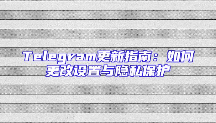 Telegram更新指南：如何更改设置与隐私保护