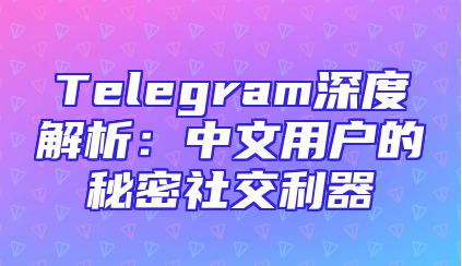Telegram深度解析：中文用户的秘密社交利器
