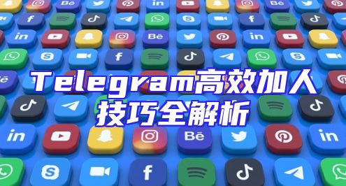 Telegram高效加人技巧全解析