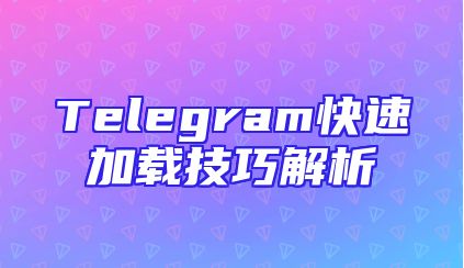 Telegram快速加载技巧解析