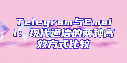 Telegram与Email：现代通信的两种高效方式比较