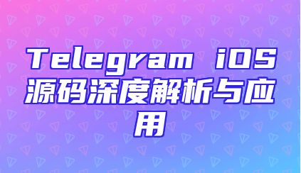 Telegram iOS源码深度解析与应用