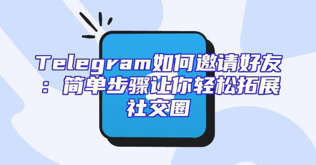 Telegram如何邀请好友：简单步骤让你轻松拓展社交圈