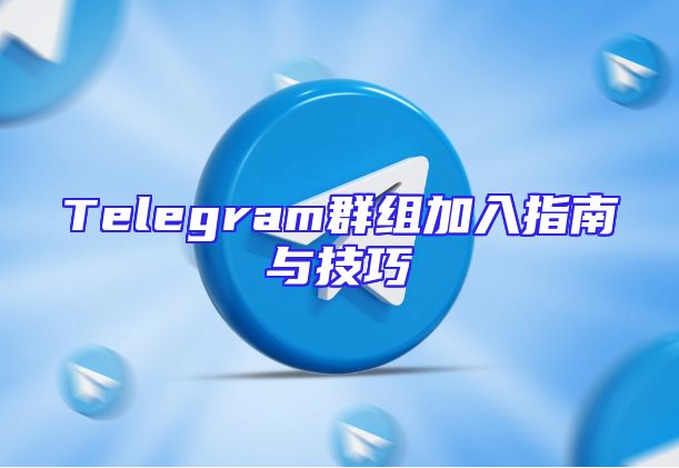 Telegram群组加入指南与技巧