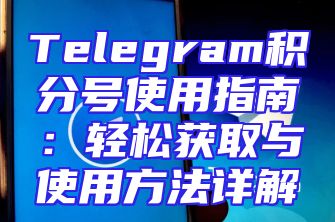 Telegram积分号使用指南：轻松获取与使用方法详解